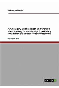 Grundlagen, Möglichkeiten und Grenzen einer Bildung für nachhaltige Entwicklung im Rahmen des Wirtschaftslehreunterrichts