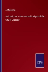 Inquiry as to the armorial Insignia of the City of Glascow