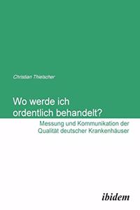 Wo werde ich ordentlich behandelt? Messung und Kommunikation der Qualität deutscher Krankenhäuser.