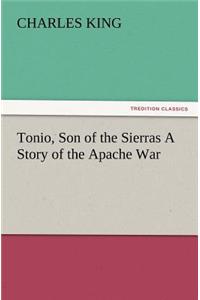 Tonio, Son of the Sierras a Story of the Apache War