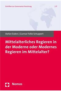 Mittelalterliches Regieren in Der Moderne Oder Modernes Regieren Im Mittelalter?