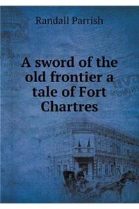 A sword of the old frontier a tale of Fort Chartres
