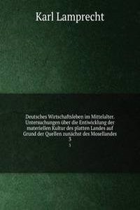 Deutsches Wirtschaftsleben im Mittelalter. Untersuchungen uber die Entiwicklung der materiellen Kultur des platten Landes auf Grund der Quellen zunachst des Mosellandes