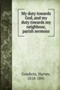 My duty towards God, and my duty towards my neighbour, parish sermons