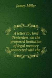 letter to . lord Tenterden . on the proposed limitation of legal memory connected with the .