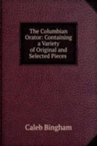 Columbian Orator: Containing a Variety of Original and Selected Pieces .