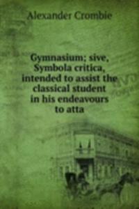 Gymnasium; sive, Symbola critica, intended to assist the classical student in his endeavours to atta