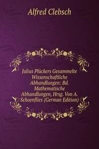 Julius Pluckers Gesammelte Wissenschaftliche Abhandlungen: Bd. Mathematische Abhandlungen, Hrsg. Von A. Schoenflies (German Edition)