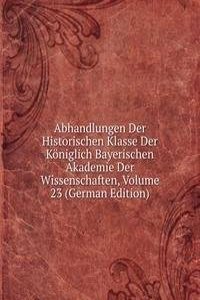 Abhandlungen Der Historischen Klasse Der Koniglich Bayerischen Akademie Der Wissenschaften, Volume 23 (German Edition)