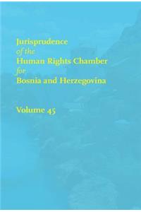 Jurisprudence of the Human Rights Chamber for Bosnia and Herzegovina, Volume 45