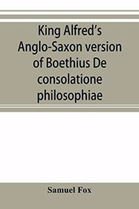 King Alfred's Anglo-Saxon version of Boethius De consolatione philosophiae