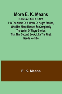 More E. K. Means; Is This a Title? It Is Not. It Is the Name of a Writer of Negro Stories, Who Has Made Himself So Completely the Writer of Negro Stories That This Second Book, Like the First, Needs No Title