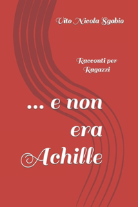 ... e non era Achille: Racconti per Ragazzi