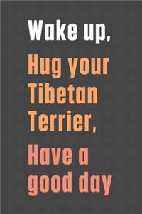 Wake up, Hug your Tibetan Terrier, Have a good day
