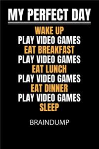My perfect day wake up play video games eat breakfast play video games eat lunch play video games eat dinner play video games sleep - Braindump