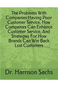 Problems With Companies Having Poor Customer Service, How Companies Can Enhance Customer Service, And Strategies For How Brands Can Win Back Lost Customers