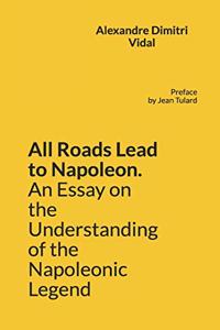 All Roads Lead to Napoleon. An Essay on the Understanding of the Napoleonic Legend