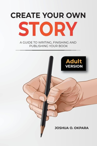 Create Your Own Story: A Guide To Writing, Finishing and Publishing Your Book