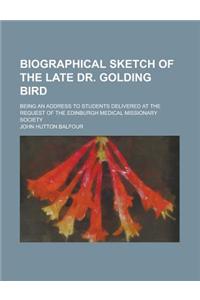 Biographical Sketch of the Late Dr. Golding Bird; Being an Address to Students Delivered at the Request of the Edinburgh Medical Missionary Society
