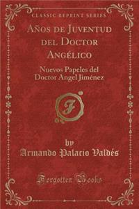 Aï¿½os de Juventud del Doctor Angï¿½lico: Nuevos Papeles del Doctor Angel Jimï¿½nez (Classic Reprint)