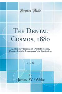 The Dental Cosmos, 1880, Vol. 22: A Monthly Record of Dental Science, Devoted to the Interests of the Profession (Classic Reprint)