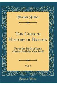 The Church History of Britain, Vol. 2: From the Birth of Jesus Christ Until the Year 1648 (Classic Reprint)