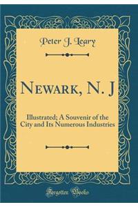 Newark, N. J: Illustrated; A Souvenir of the City and Its Numerous Industries (Classic Reprint)