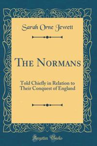 The Normans: Told Chiefly in Relation to Their Conquest of England (Classic Reprint)