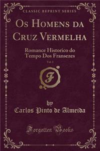 OS Homens Da Cruz Vermelha, Vol. 3: Romance Historico Do Tempo DOS Fransezes (Classic Reprint)