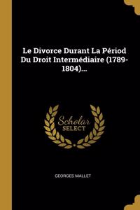 Le Divorce Durant La Périod Du Droit Intermédiaire (1789-1804)...