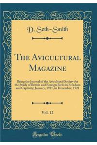 The Avicultural Magazine, Vol. 12: Being the Journal of the Avicultural Society for the Study of British and Foreign Birds in Freedom and Captivity; January, 1921, to December, 1921 (Classic Reprint)