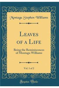 Leaves of a Life, Vol. 1 of 2: Being the Reminiscences of Montagu Williams (Classic Reprint)