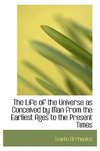 The Life of the Universe as Conceived by Man from the Earliest Ages to the Present Times