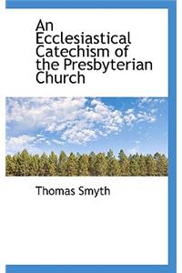 An Ecclesiastical Catechism of the Presbyterian Church