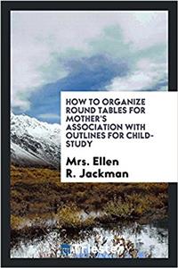 How to Organize Round Tables for Mother's Association with outlines for child-study