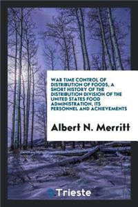 War Time Control of Distribution of Foods, a Short History of the Distribution Division of the United States Food Administration, Its Personnel and Achievements