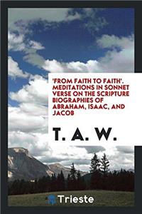 'from Faith to Faith'. Meditations in Sonnet Verse on the Scripture Biographies of Abraham, Isaac, and Jacob