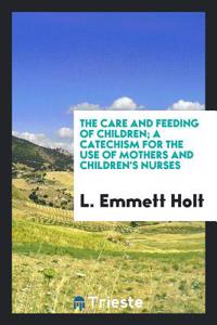 Care and Feeding of Children; A Catechism for the Use of Mothers and Children's Nurses