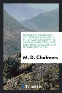 The Bills of Exchange Act, 1882 ...: An ACT to Codify the Law Relating to Bills of Exchange ...