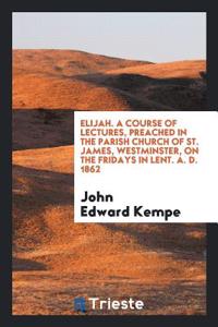 ELIJAH. A COURSE OF LECTURES, PREACHED I