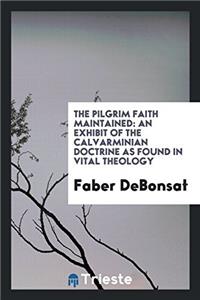 The Pilgrim Faith Maintained: An Exhibit of the Calvarminian Doctrine as Found in Vital Theology