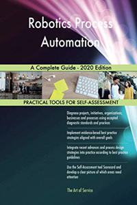 Robotics Process Automation A Complete Guide - 2020 Edition