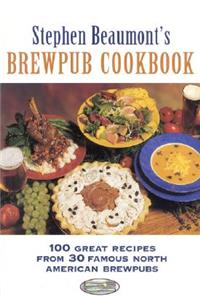 Stephen Beaumont's Brewpub Cookbook: 100 Great Recipes from 30 Great North American Brewpubs
