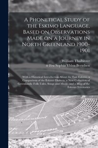 Phonetical Study of the Eskimo Language, Based on Observations Made on a Journey in North Greenland 1900-1901; With a Historical Introduction About the East Eskimo, a Comparison of the Eskimo Dialects, a New Collection of Greenlandic Folk-tales, ..