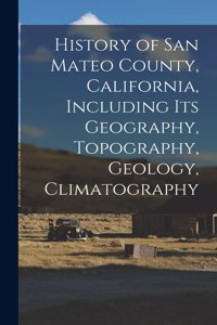 History of San Mateo County, California, Including its Geography, Topography, Geology, Climatography