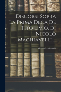 Discorsi Sopra La Prima Deca De Tito Livio, Di Nicolò Machiavelli ...