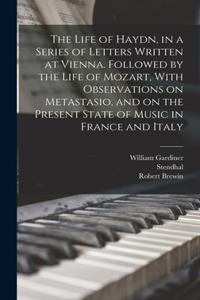 Life of Haydn, in a Series of Letters Written at Vienna. Followed by the Life of Mozart, With Observations on Metastasio, and on the Present State of Music in France and Italy