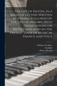 The Life of Haydn, in a Series of Letters Written at Vienna. Followed by the Life of Mozart, With Observations on Metastasio, and on the Present State of Music in France and Italy