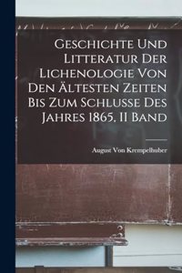 Geschichte Und Litteratur Der Lichenologie Von Den Ältesten Zeiten Bis Zum Schlusse Des Jahres 1865, II Band
