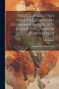 Hegels Ansichten über Erziehung im Zusammenhange, mit seiner Philosophie dargestellt